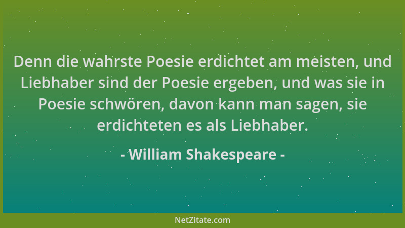 William Shakespeare - Denn die wahrste Poesie erdichtet am meisten, und Liebhaber sind der Poesie ergeben, und was sie in P...