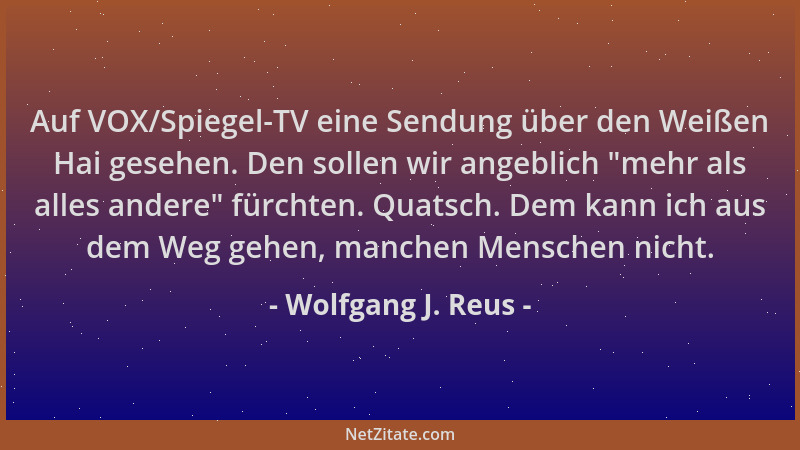 Wolfgang J. Reus - Auf VOX/Spiegel-TV eine Sendung über den Weißen Hai gesehen. Den sollen wir angeblich  "mehr als alles an...