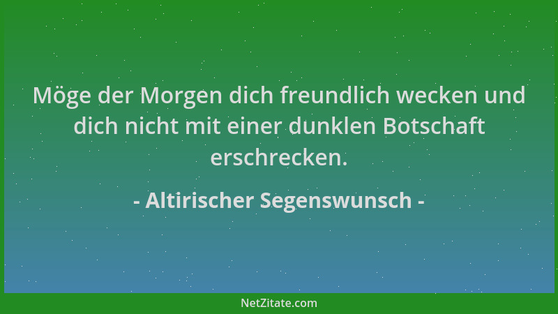 Altirischer Segenswunsch - Möge der Morgen dich freundlich wecken und dich nicht mit einer dunklen Botschaft erschrecken....