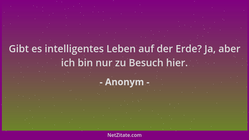 Anonym - Gibt es intelligentes Leben auf der Erde? Ja, aber ich bin nur zu Besuch hier....