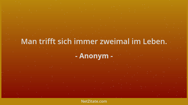 Anonym - Man trifft sich immer zweimal im Leben....