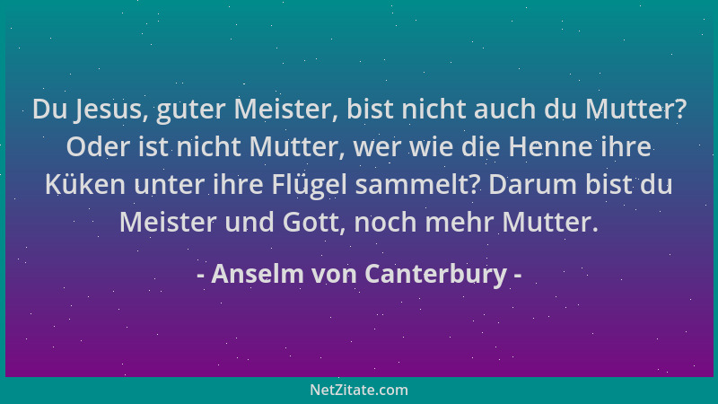 Anselm von Canterbury - Du Jesus, guter Meister, bist nicht auch du Mutter? Oder ist nicht Mutter, wer wie die Henne ihre K...