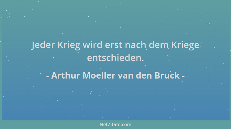 Arthur Moeller van den Bruck - Jeder Krieg wird erst nach dem Kriege entschieden....