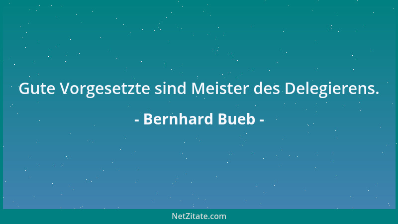 Bernhard Bueb - Gute Vorgesetzte sind Meister des Delegierens....