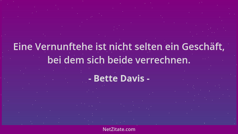 Bette Davis - Eine Vernunftehe ist nicht selten ein Geschäft, bei dem sich beide verrechnen....