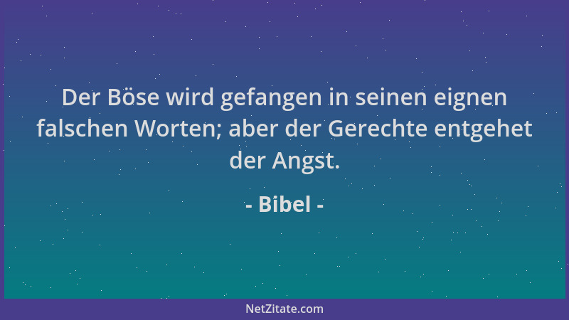 Bibel - Der Böse wird gefangen in seinen eignen falschen Worten; aber der Gerechte entgehet der Angst....