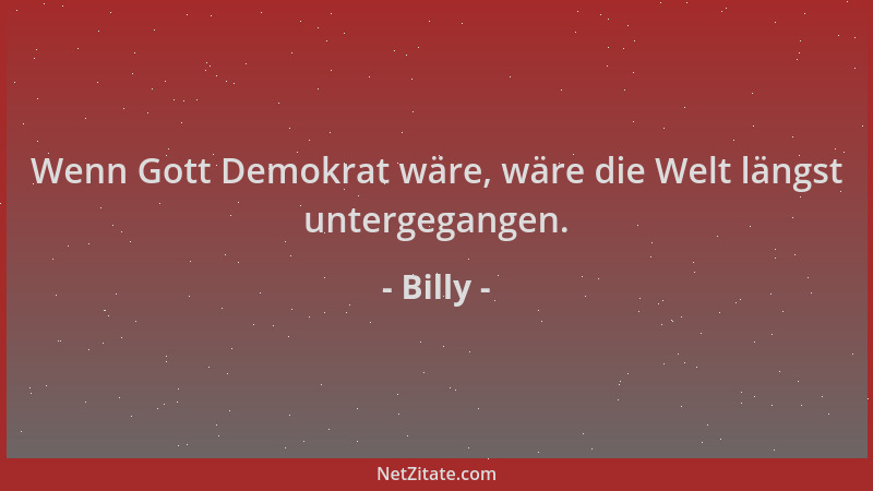 Billy - Wenn Gott Demokrat wäre, wäre die Welt längst untergegangen....