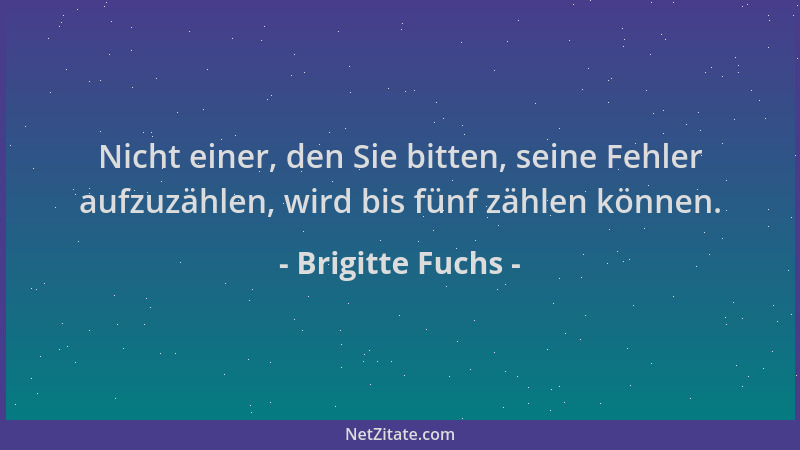 Brigitte Fuchs - Nicht einer, den Sie bitten, seine Fehler aufzuzählen, wird bis fünf zählen können....