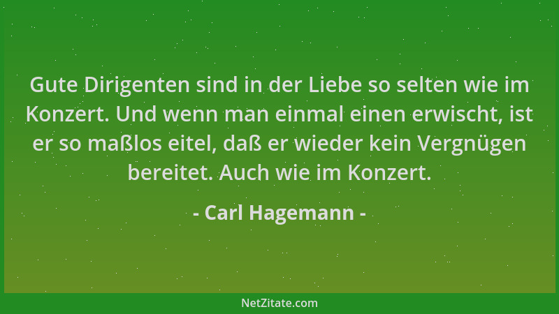Carl Hagemann - Gute Dirigenten sind in der Liebe so selten wie im Konzert. Und wenn man einmal einen erwischt, ist er so m...