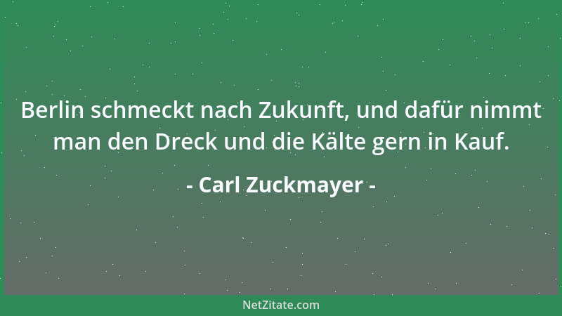 Carl Zuckmayer - Berlin schmeckt nach Zukunft, und dafür nimmt man den Dreck und die Kälte gern in Kauf....
