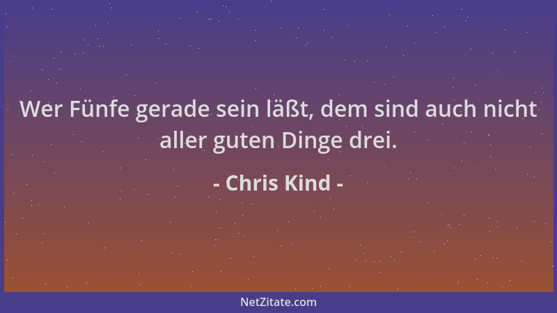 Chris Kind - Wer Fünfe gerade sein läßt, dem sind auch nicht aller guten Dinge drei....