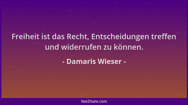 Damaris Wieser - Freiheit ist das Recht, Entscheidungen treffen und widerrufen zu können....