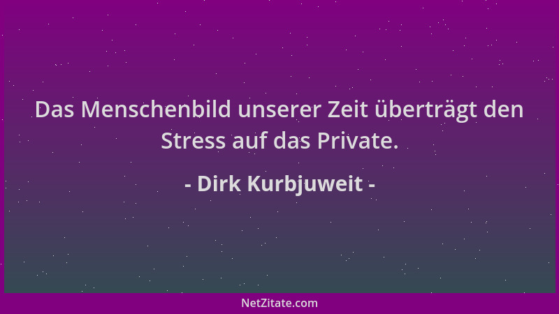 Dirk Kurbjuweit - Das Menschenbild unserer Zeit überträgt den Stress auf das Private....