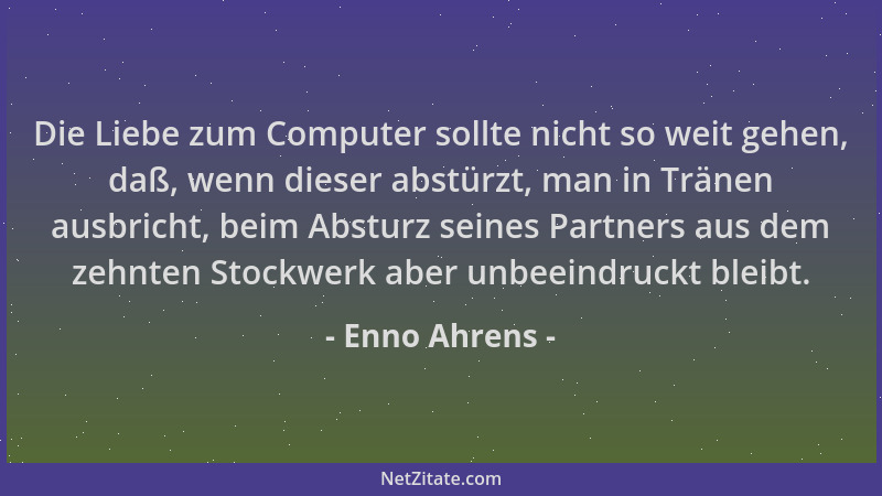 Enno Ahrens - Die Liebe zum Computer sollte nicht so weit gehen, daß, wenn dieser abstürzt, man in Tränen ausbricht, beim A...