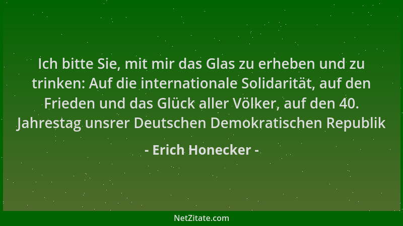 Erich Honecker - Ich bitte Sie, mit mir das Glas zu erheben und zu trinken: Auf die internationale Solidarität, auf den Fri...