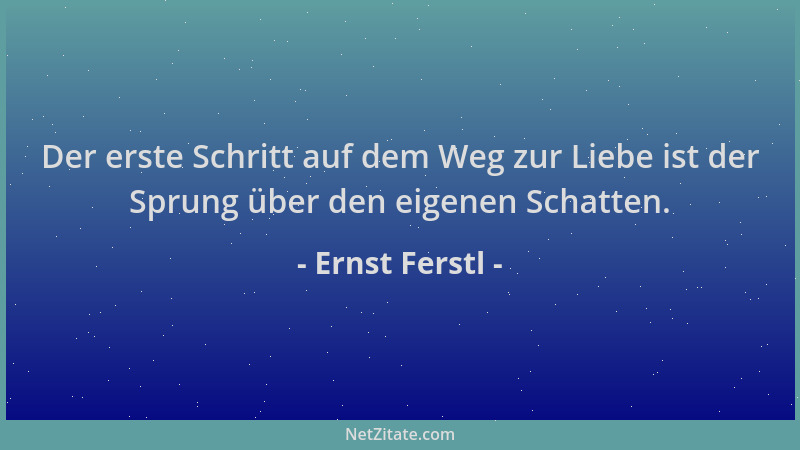 Ernst Ferstl - Der erste Schritt auf dem Weg zur Liebe ist der Sprung über den eigenen Schatten....