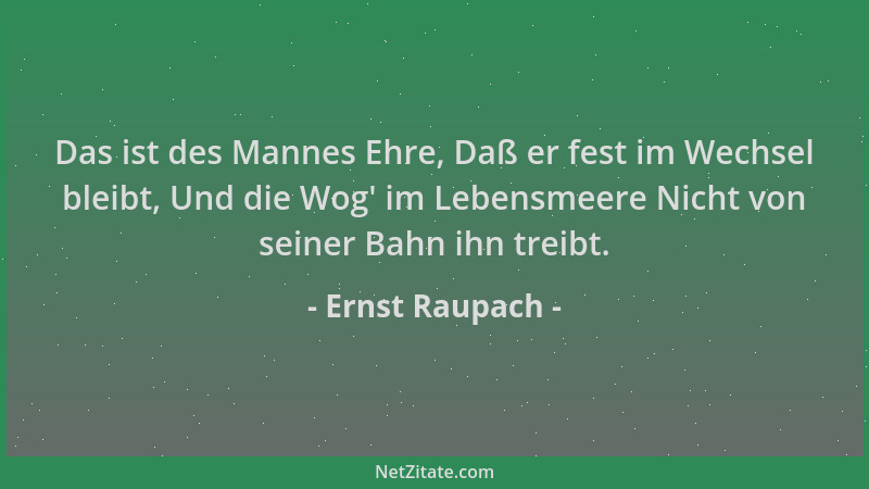Ernst Raupach - Das ist des Mannes Ehre, Daß er fest im Wechsel bleibt, Und die Wog ' im Lebensmeere Nicht von seiner Bahn i...