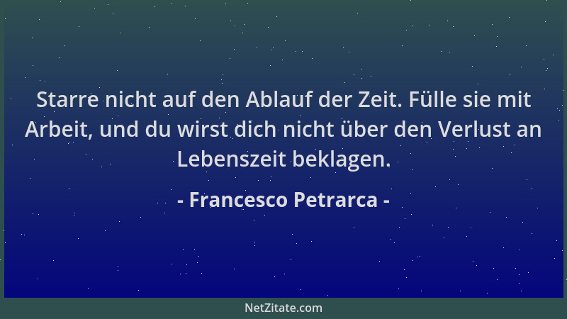 Francesco Petrarca - Starre nicht auf den Ablauf der Zeit. Fülle sie mit Arbeit, und du wirst dich nicht über den Verlust a...