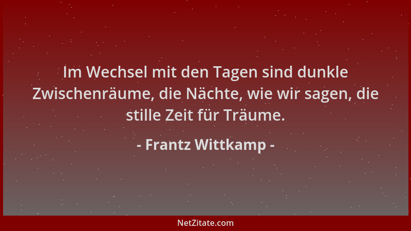 Frantz Wittkamp - Im Wechsel mit den Tagen sind dunkle Zwischenräume, die Nächte, wie wir sagen, die stille Zeit für Träume...