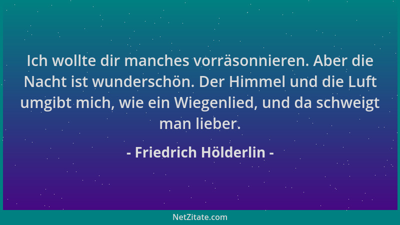 Friedrich Hölderlin - Ich wollte dir manches vorräsonnieren. Aber die Nacht ist wunderschön. Der Himmel und die Luft umgibt...