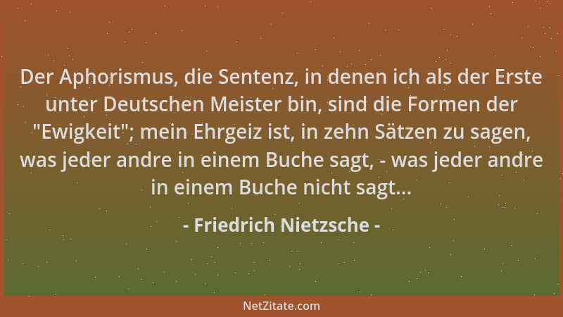Friedrich Nietzsche - Der Aphorismus, die Sentenz, in denen ich als der Erste unter Deutschen Meister bin, sind die Formen...