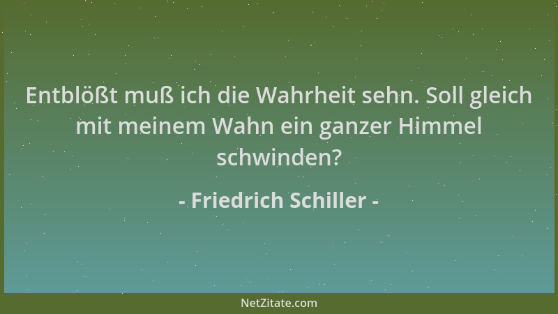 Friedrich Schiller - Entblößt muß ich die Wahrheit sehn. Soll gleich mit meinem Wahn ein ganzer Himmel schwinden?...