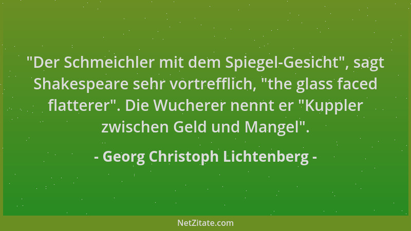 Georg Christoph Lichtenberg -  "Der Schmeichler mit dem Spiegel-Gesicht ", sagt Shakespeare sehr vortrefflich,  "the glass fac...