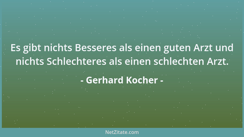 Gerhard Kocher - Es gibt nichts Besseres als einen guten Arzt und nichts Schlechteres als einen schlechten Arzt....