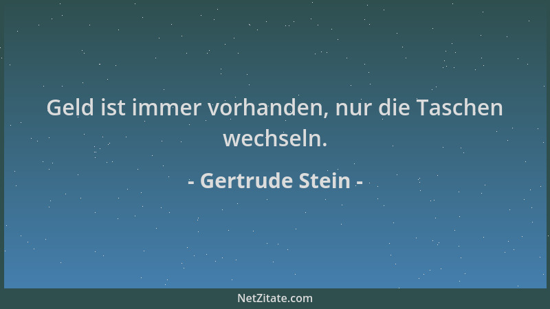 Gertrude Stein - Geld ist immer vorhanden, nur die Taschen wechseln....