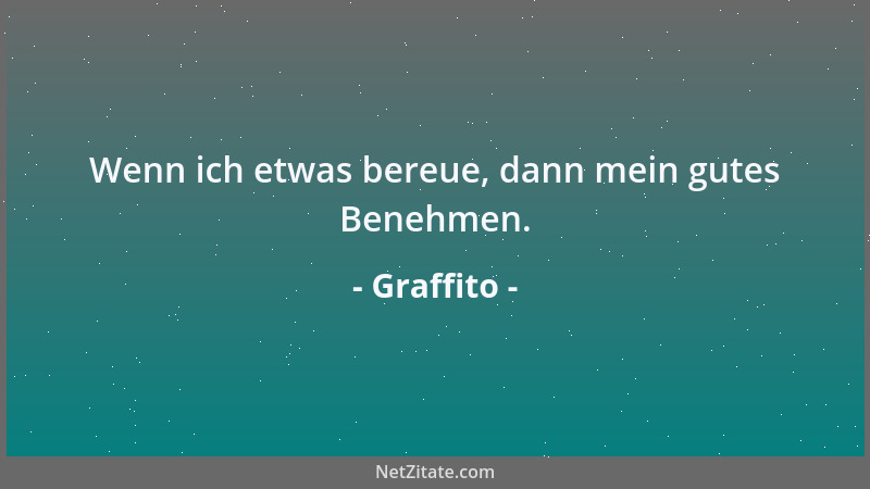 Graffito - Wenn ich etwas bereue, dann mein gutes Benehmen....