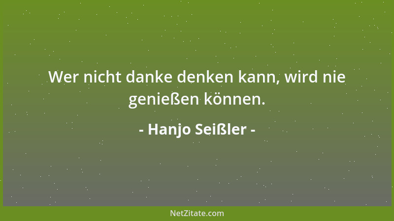 Hanjo Seißler - Wer nicht danke denken kann, wird nie genießen können....
