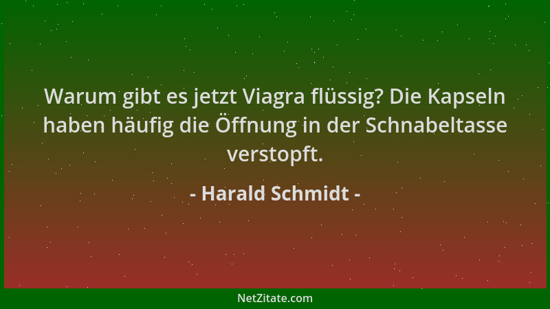 Harald Schmidt - Warum gibt es jetzt Viagra flüssig? Die Kapseln haben häufig die Öffnung in der Schnabeltasse verstopft....