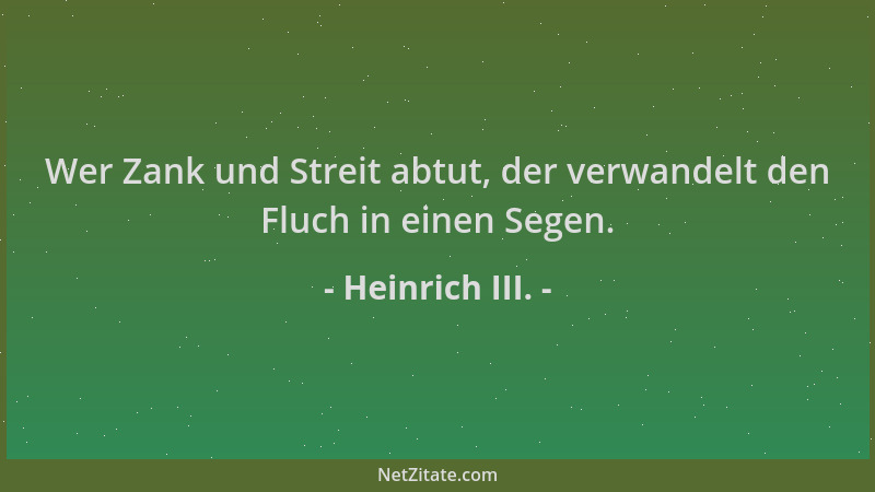 Heinrich III. - Wer Zank und Streit abtut, der verwandelt den Fluch in einen Segen....