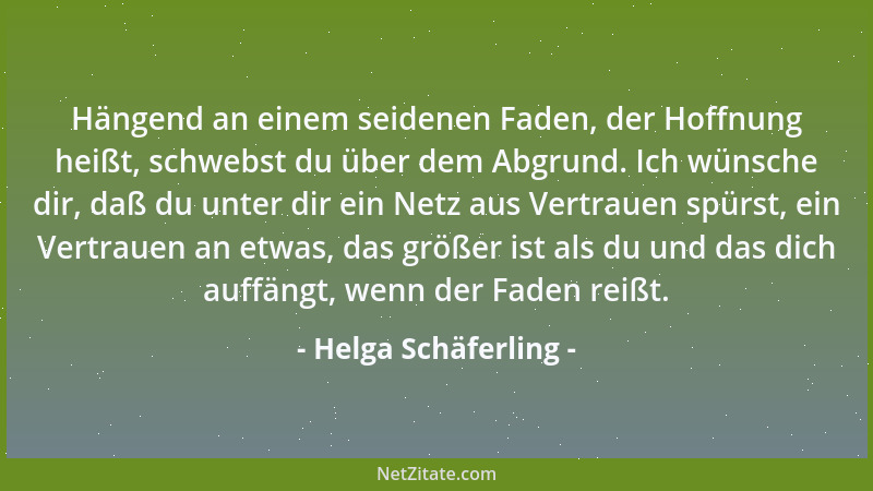 Helga Schäferling - Hängend an einem seidenen Faden, der Hoffnung heißt, schwebst du über dem Abgrund. Ich wünsche dir, daß...