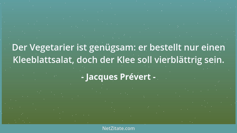 Jacques Prévert - Der Vegetarier ist genügsam: er bestellt nur einen Kleeblattsalat, doch der Klee soll vierblättrig sein....