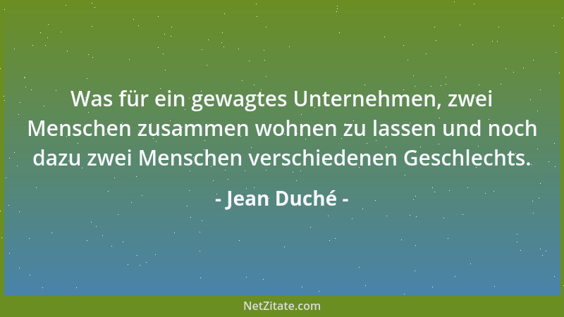 Jean Duché - Was für ein gewagtes Unternehmen, zwei Menschen zusammen wohnen zu lassen und noch dazu zwei Menschen verschie...