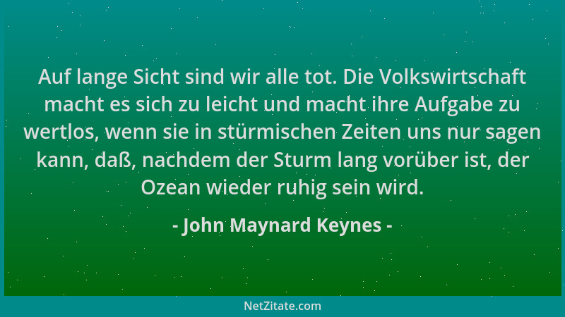 John Maynard Keynes - Auf lange Sicht sind wir alle tot. Die Volkswirtschaft macht es sich zu leicht und macht ihre Aufgabe...