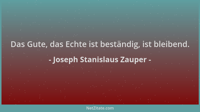 Joseph Stanislaus Zauper - Das Gute, das Echte ist beständig, ist bleibend....