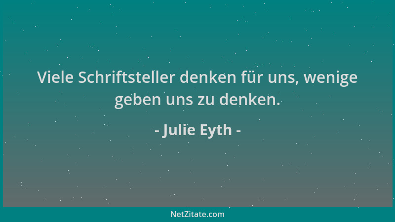 Julie Eyth - Viele Schriftsteller denken für uns, wenige geben uns zu denken....