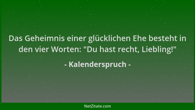 Kalenderspruch - Das Geheimnis einer glücklichen Ehe besteht in den vier Worten:  "Du hast recht, Liebling! "...