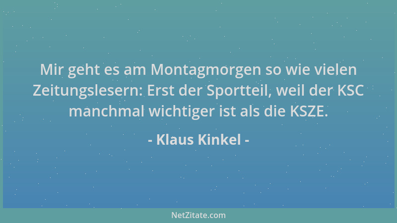 Klaus Kinkel - Mir geht es am Montagmorgen so wie vielen Zeitungslesern: Erst der Sportteil, weil der KSC manchmal wichtige...