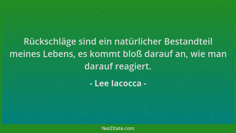 Lee Iacocca - Rückschläge sind ein natürlicher Bestandteil meines Lebens, es kommt bloß darauf an, wie man darauf reagiert....