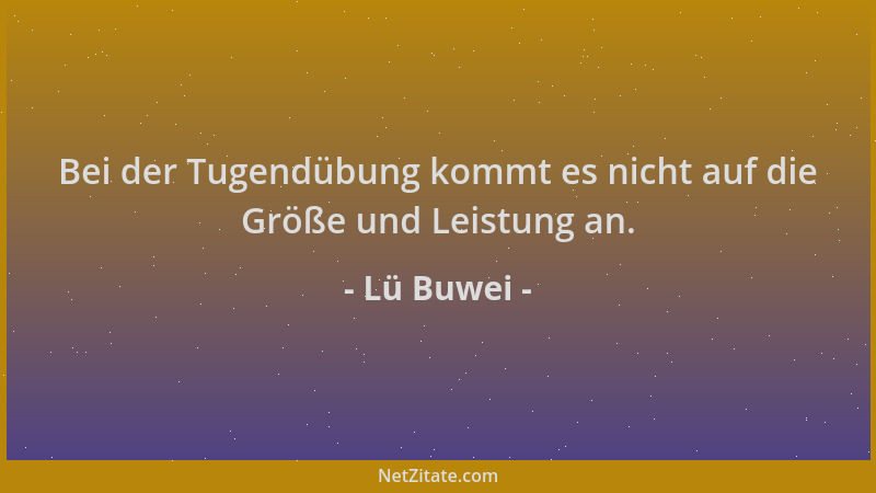 Lü Buwei - Bei der Tugendübung kommt es nicht auf die Größe und Leistung an....