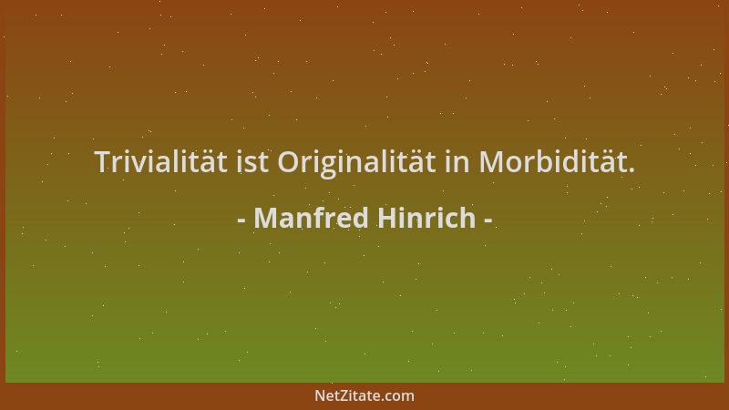 Manfred Hinrich - Trivialität ist Originalität in Morbidität....