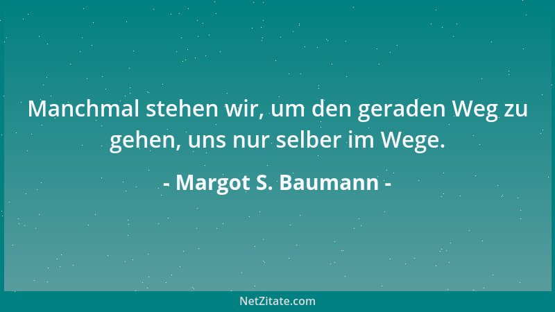 Margot S. Baumann - Manchmal stehen wir, um den geraden Weg zu gehen, uns nur selber im Wege....
