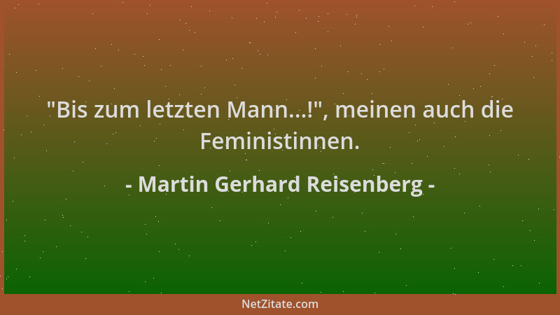 Martin Gerhard Reisenberg -  "Bis zum letzten Mann...! ", meinen auch die Feministinnen....