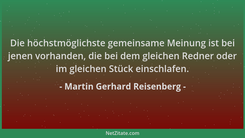 Martin Gerhard Reisenberg - Die höchstmöglichste gemeinsame Meinung ist bei jenen vorhanden, die bei dem gleichen Redner od...