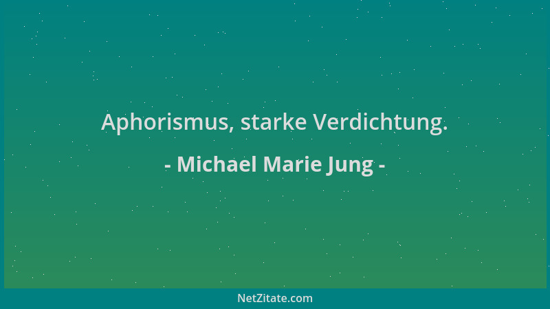 Michael Marie Jung - Aphorismus, starke Verdichtung....