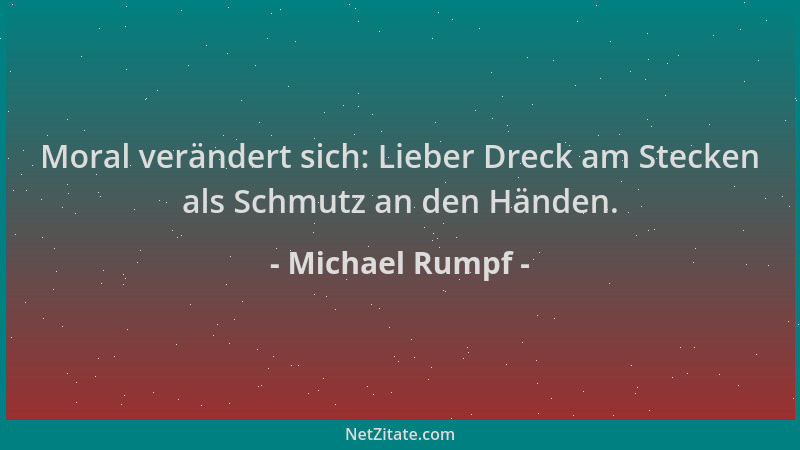 Michael Rumpf - Moral verändert sich: Lieber Dreck am Stecken als Schmutz an den Händen....