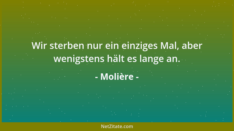 Molière - Wir sterben nur ein einziges Mal, aber wenigstens hält es lange an....
